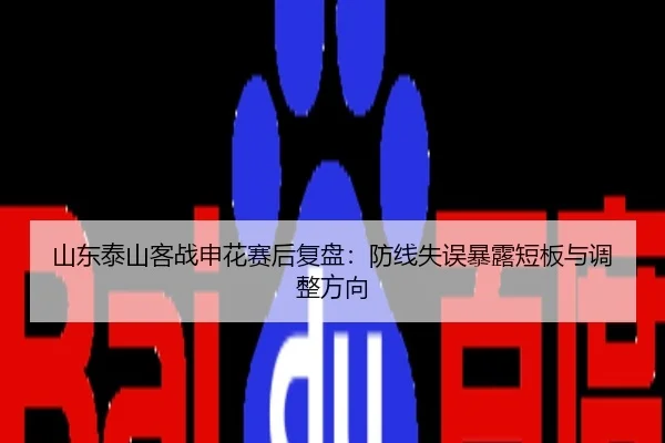 山东泰山客战申花赛后复盘：防线失误暴露短板与调整方向